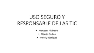 USO SEGURO Y
RESPONSABLE DE LAS TIC
• Mercedes Alcántara
• Alberto Grullón
• Anderly Rodríguez
 
