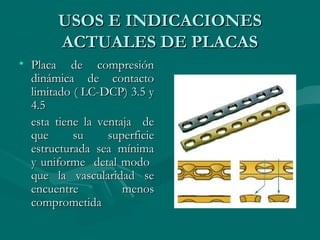 UUSSOOSS EE IINNDDIICCAACCIIOONNEESS 
AACCTTUUAALLEESS DDEE PPLLAACCAASS 
• PPllaaccaa ddee ccoommpprreessiióónn 
ddiinnáámmiiccaa ddee ccoonnttaaccttoo 
lliimmiittaaddoo (( LLCC--DDCCPP)) 33..55 yy 
44..55 
eessttaa ttiieennee llaa vveennttaajjaa ddee 
qquuee ssuu ssuuppeerrffiicciiee 
eessttrruuccttuurraaddaa sseeaa mmíínniimmaa 
yy uunniiffoorrmmee ddeettaall mmooddoo 
qquuee llaa vvaassccuullaarriiddaadd ssee 
eennccuueennttrree mmeennooss 
ccoommpprroommeettiiddaa 
 