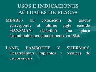 UUSSOOSS EE IINNDDIICCAACCIIOONNEESS 
AACCTTUUAALLEESS DDEE PPLLAACCAASS 
MMEEAARRSS..-- LLaa ccoollooccaacciióónn ddee ppllaaccaass 
ccoorrrreessppoonnddee aall uullttiimmoo ssiigglloo ccuuaannddoo 
HHAANNSSMMAANN ddeessccrriibbiióó uunnaa ppllaaccaa 
ddeessmmoonnttaabbllee ppeerrccuuttaanneeaammeennttee eenn 11888866.. 
LLAANNEE,, LLAAMMBBOOTTTTEE YY SSHHEERRMMAANN.. 
DDeessaarrrroollllaarroonn iimmppllaanntteess yy ttééccnniiccaass ddee 
oosstteeoossíínntteessiiss 
 