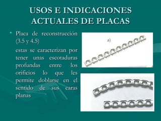 UUSSOOSS EE IINNDDIICCAACCIIOONNEESS 
AACCTTUUAALLEESS DDEE PPLLAACCAASS 
• PPllaaccaa ddee rreeccoonnssttrruucccciióónn 
((33..55 yy 44..55)) 
eessttaass ssee ccaarraacctteerriizzaann ppoorr 
tteenneerr uunnaass eessccoottaadduurraass 
pprrooffuunnddaass eennttrree llooss 
oorriiffiicciiooss lloo qquuee lleess 
ppeerrmmiittee ddoobbllaarrssee eenn eell 
sseennttiiddoo ddee ssuuss ccaarraass 
ppllaannaass 
 
