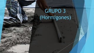 GRUPO 3
(Hormigones)
 