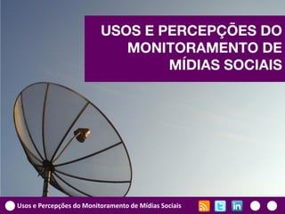 Usos e Percepções do Monitoramento de Mídias Sociais
USOS E PERCEPÇÕES DO
MONITORAMENTO DE
MÍDIAS SOCIAIS
 