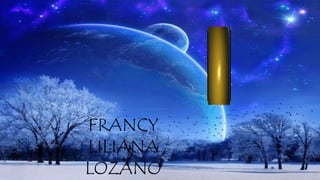 FRANCY
LILIANA
LOZANO
 