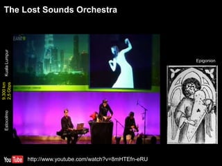 The Lost Sounds Orchestra
http://www.youtube.com/watch?v=8mHTEfn-eRU
KualaLumpurEstocolmo
Epigonion
9.300km
2,5Gbps
 