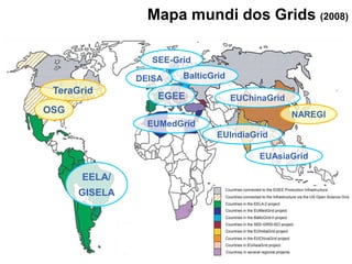 Mapa mundi dos Grids (2008)
EELA/
GISELA
OSG
TeraGrid
NAREGI
EUMedGrid
BalticGrid
SEE-Grid
EUIndiaGrid
EUAsiaGrid
EUChinaGrid
DEISA
EGEE
 