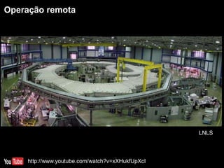 Operação remota
LNLS
http://www.youtube.com/watch?v=xXHukfUpXcI
 