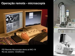 Operação remota - microscopia
FEI Remote Microscope demo at IMC-19
Rio de Janeiro - Eindhoven
 