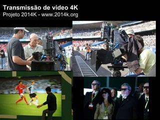 Transmissão de video 4K
Projeto 2014K - www.2014k.org
 