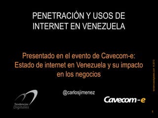 1
tendenciasdigitales.com®2013
PENETRACIÓN Y USOS DE
INTERNET EN VENEZUELA
Presentado en el evento de Cavecom-e:
Estado de internet en Venezuela y su impacto
en los negocios
@carlosjimenez
 