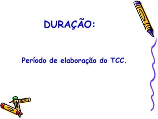 DURAÇÃO:


Período de elaboração do TCC.
 