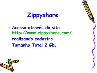 Zippyshare

• Acesso através do site
  http://www.zippyshare.com/
  realizando cadastro
• Tamanho Total 2 Gb.
 