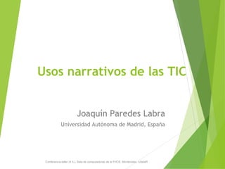 Usos narrativos de las TIC
Joaquín Paredes Labra
Universidad Autónoma de Madrid, España
Conferencia-taller (4 h.). Sala de computadoras de la FHCE. Montevideo, UdelaR
 