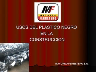 USOS DEL PLASTICO NEGRO
          EN LA
     CONSTRUCCION




              MAYOREO FERRETERO S.A.
 