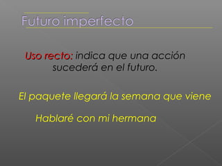 Imperfecto de cortesía
Uso desplazado: se utiliza para alejar la
acción del presente y mostrar respeto.


Buenos días, quería ese vestido.
     Necesitaba ayuda, por favor.
 