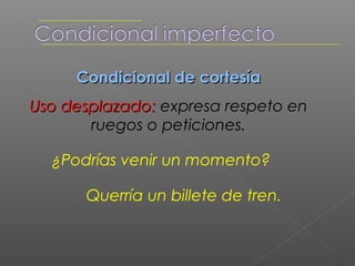 Uso recto: expresa probabilidad o
hipótesis en contextos pasados o
              futuros.

 Estaba seguro de que lo comprarías

    Me dijiste que vendrías hoy
 