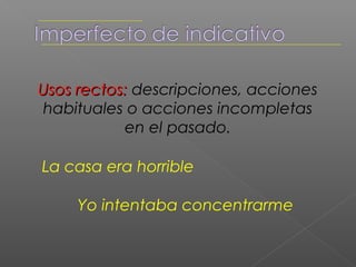 Uso recto: una o más acciones
totalmente completadas en el
            pasado.

Yo estudié para el examen

    Ainoa vivió en Tegucigalpa
 