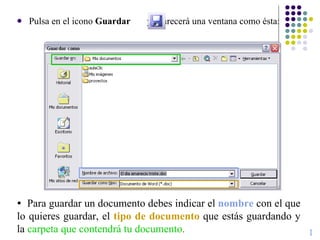 Pulsa en el icono  Guardar   y aparecerá una ventana como ésta:  Para guardar un documento debes indicar el  nombre  con el que lo quieres guardar, el  tipo de documento  que estás guardando y la  carpeta que contendrá tu documento .  I 