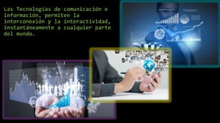 Las Tecnologías de comunicación e
información, permiten la
interconexión y la interactividad,
instantáneamente a cualquier parte
del mundo.
 