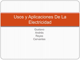 Gustavo  Andrés Reyes  Cervantes   Usos y Aplicaciones De La Electricidad  