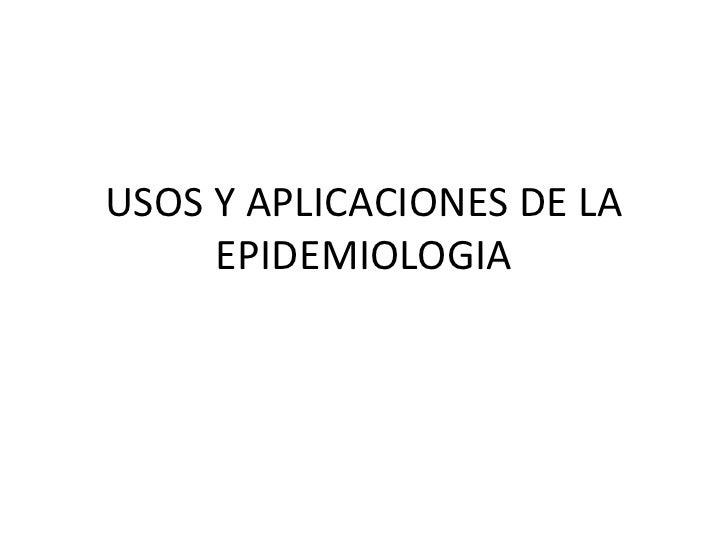 Usos y aplicaciones de la epidemiologia Usos y aplicaciones de la epidemiologia