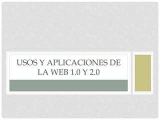 USOS Y APLICACIONES DE
LA WEB 1.0 Y 2.0
 