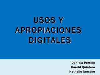USOS Y
APROPIACIONES
DIGITALES
Daniela Portillo
Harold Quintero
Nathalie Serrano

 