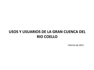 USOS	
  Y	
  USUARIOS	
  DE	
  LA	
  GRAN	
  CUENCA	
  DEL	
  
                   RIO	
  COELLO	
  
                                               Informe	
  de	
  2011	
  
 
