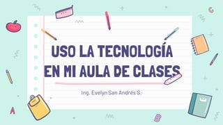 USO LA TECNOLOGÍA
EN MI AULA DE CLASES
Ing. Evelyn San Andrés S.
 