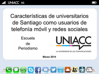 3G
Características de universitarios
de Santiago como usuarios de
telefonía móvil y redes sociales
Escuela
de
Periodismo
Marzo 2014
 