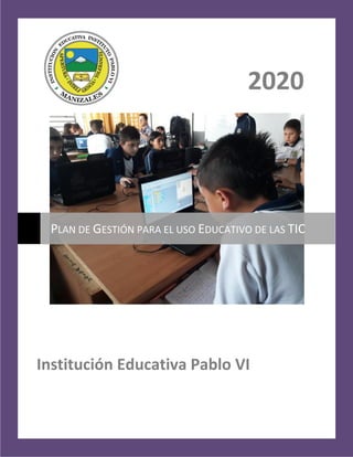Plan de Gestión para el Uso Educativo de las TIC
Institución Educativa Pablo VI
1
2020
Institución Educativa Pablo VI
PLAN DE GESTIÓN PARA EL USO EDUCATIVO DE LAS TIC
 
