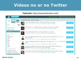 Vídeos no ar no Twitter
                    Twitmatic: http://www.twitmatic.com/




Martha Gabriel                                             118
 