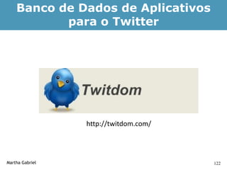 Banco de Dados de Aplicativos
           para o Twitter




                 http://twitdom.com/




Martha Gabriel                         122
 