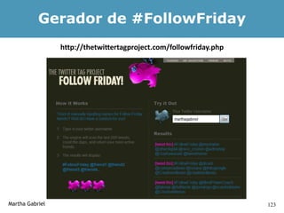 Gerador de #FollowFriday
                 http://thetwittertagproject.com/followfriday.php




Martha Gabriel                                                      123
 