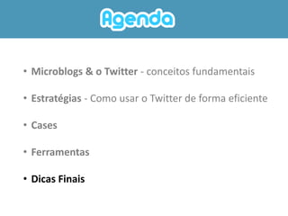 • Microblogs & o Twitter - conceitos fundamentais

• Estratégias - Como usar o Twitter de forma eficiente

• Cases

• Ferramentas

• Dicas Finais
 