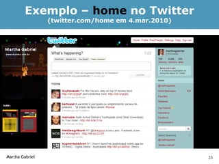 Exemplo – home no Twitter
                 (twitter.com/home em 4.mar.2010)




Martha Gabriel                                      23
 