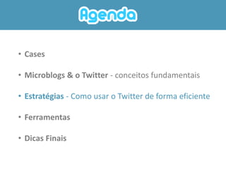 • Cases

• Microblogs & o Twitter - conceitos fundamentais

• Estratégias - Como usar o Twitter de forma eficiente

• Ferramentas

• Dicas Finais
 