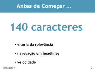 Antes de Começar …



       140 caracteres
             • vitória da relevância

             • navegação em headlines

             • velocidade
Martha Gabriel                          6
 