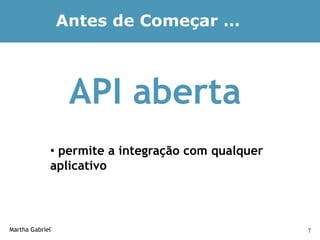 Antes de Começar …



                  API aberta
             • permite a integração com qualquer
             aplicativo



Martha Gabriel                                     7
 
