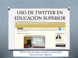 USO DE TWITTER EN
EDUCACIÓN SUPERIOR
FATLA: Uso de redes sociales en educación
Marisol Amán Villarroel
 