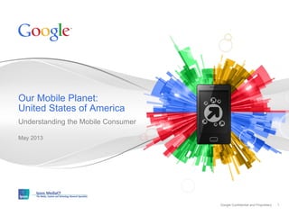 Google Confidential and ProprietaryGoogle Confidential and Proprietary
Understanding the Mobile Consumer
May 2013
Our Mobile Planet:
United States of America
1
 