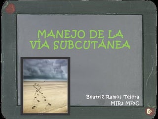 MANEJO DE LA
VÍA SUBCUTÁNEA




       Beatriz Ramos Tejera
                MIR3 MFyC
 