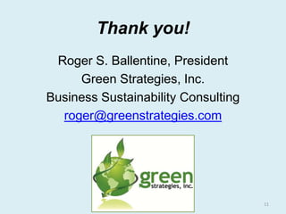 Thank you!
Roger S. Ballentine, President
Green Strategies, Inc.
Business Sustainability Consulting
roger@greenstrategies....
