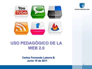 USO PEDAGÓGICO DE LA  WEB 2.0 Carlos Fernando Latorre B. Junio 10 de 2011 1 
