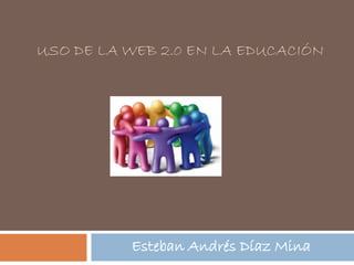USO DE LA WEB 2.0 EN LA EDUCACIÓN




          Esteban Andrés Díaz Mina
 