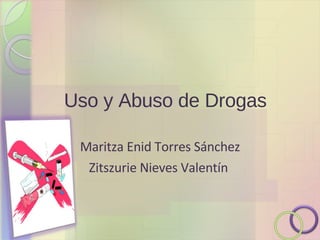 Uso y Abuso de Drogas Maritza Enid Torres Sánchez Zitszurie Nieves Valentín  
