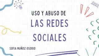 LAS REDES
SOCIALES
uso y abuso de
Sofia Muñoz Osorio
 