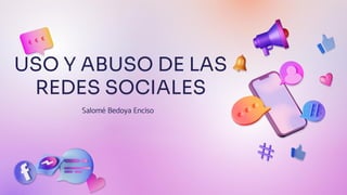 USO Y ABUSO DE LAS
REDES SOCIALES
Salomé Bedoya Enciso
 
