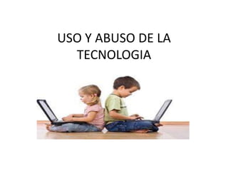 USO Y ABUSO DE LA
TECNOLOGIA
 