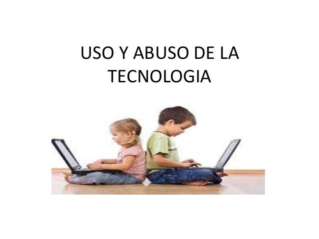 uso y abuso de la tecnologia uso y abuso de la tecnologia