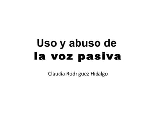 Uso y abuso de
la voz pasiva
  Claudia Rodríguez Hidalgo
 